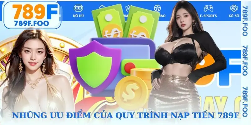 Ưu điểm của quy trình nạp tiền 789F đang thu hút giới hâm mộ